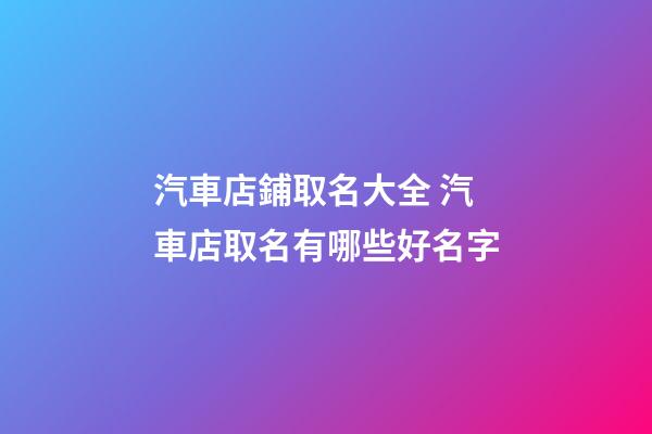 汽車店鋪取名大全 汽車店取名有哪些好名字-第1張-店鋪起名-玄機派